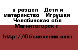  в раздел : Дети и материнство » Игрушки . Челябинская обл.,Магнитогорск г.